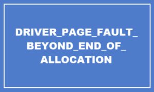 DRIVER PAGE FAULTY BEYOND END OF ALLOCATION error in Windows 10 DRIVER-PAGE-FAULTY-BEYOND-END-OF-ALLOCATION-300x180.jpg