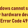 Windows cannot start new hardware device, Error Code 49 Error-Code-49-100x100.png