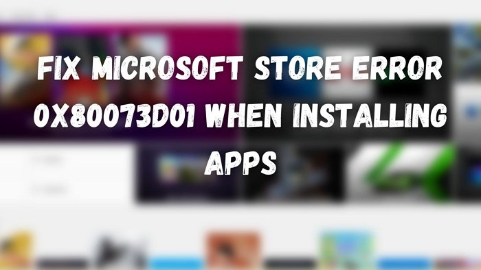 Fix Microsoft Store error 0x80073d01 when installing apps Fix-Microsoft-Store-error-0x80073d01-when-installing-apps.jpg