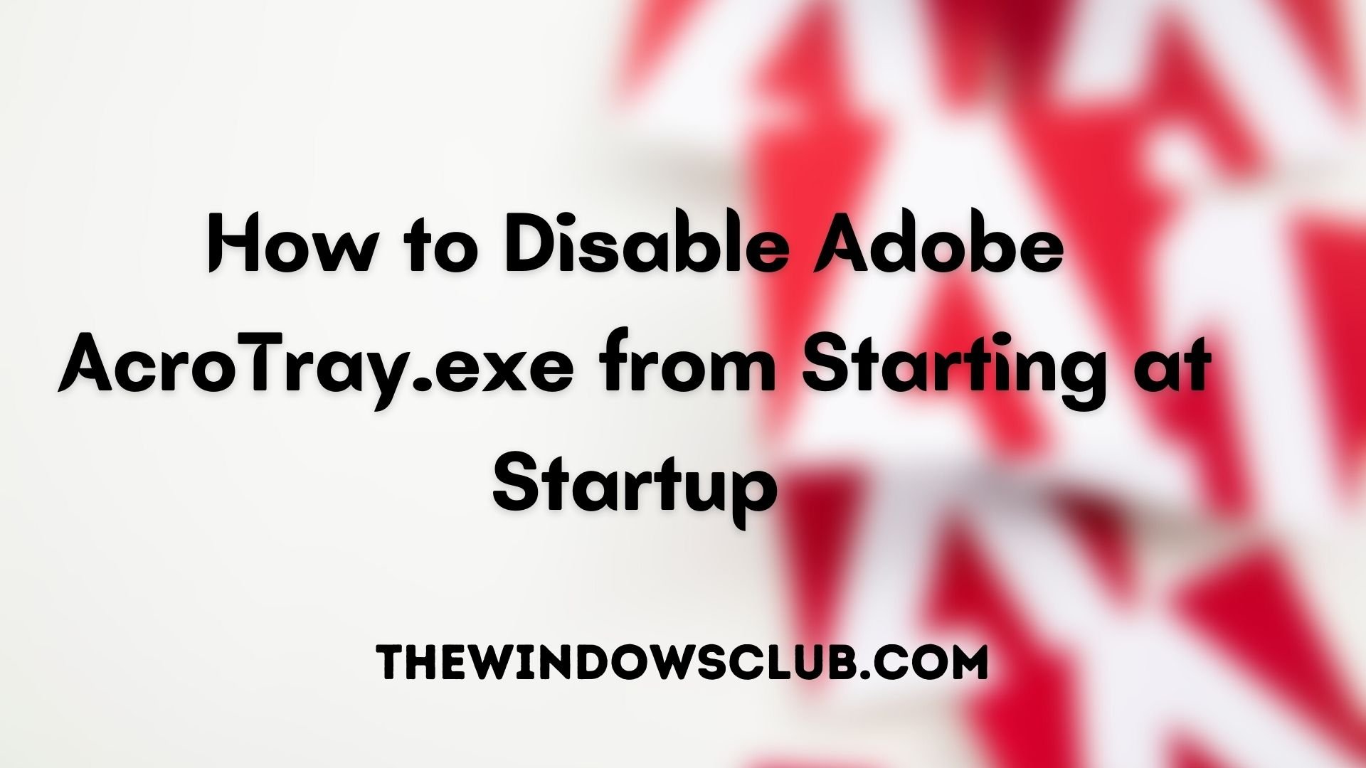 How to disable Adobe AcroTray.exe from Starting at Startup How-to-Disable-Adobe-AcroTray.exe-from-Starting-at-Startup.jpg