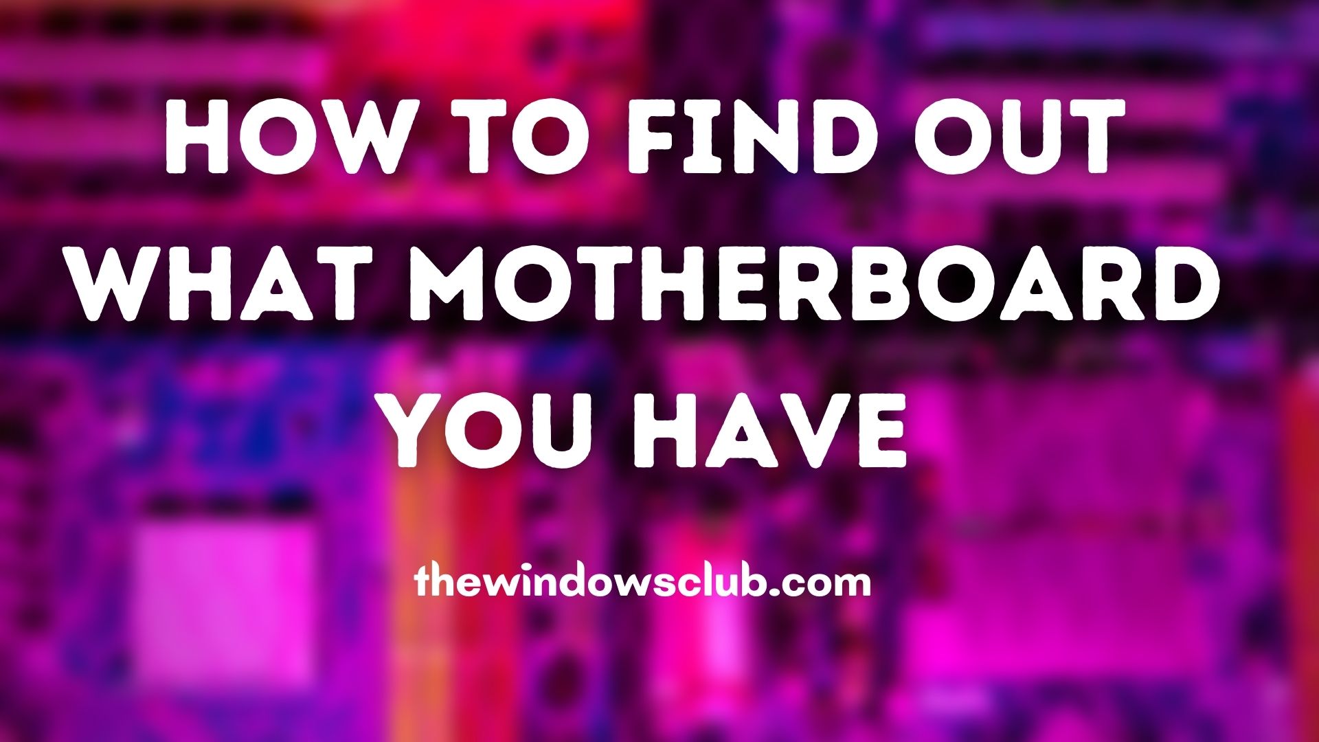 How to find out what Motherboard you have on Windows 10/11 PC? How-to-Find-Out-What-Motherboard-You-Have.jpg