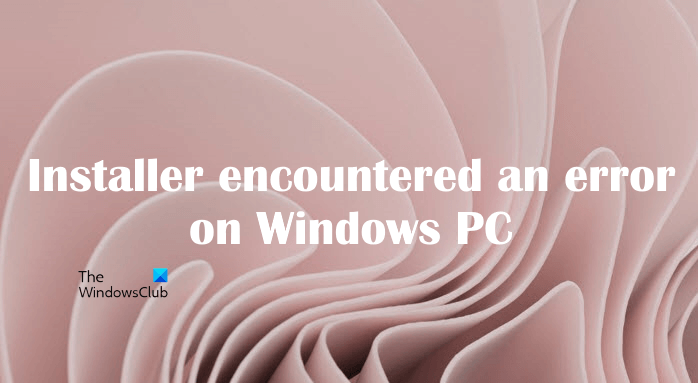 Fix Installer encountered an error on Windows 11/10 Installer-encountered-an-error-on-Windows.png