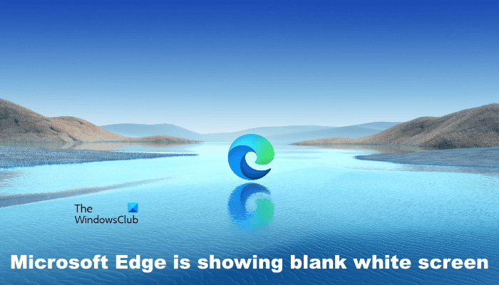 Fix Microsoft Edge is showing blank white screen on Windows computer Microsoft-Edge-is-showing-blank-white-screen.png