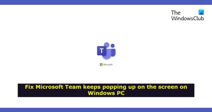 Microsoft Team keeps popping up on the screen in Windows 11/10 Microsoft-Team-keeps-popping-up.jpg