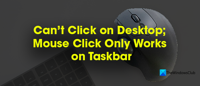Can’t click on Desktop; Mouse click only works on Taskbar in Windows PC Mouse-not-working-on-Desktop.png