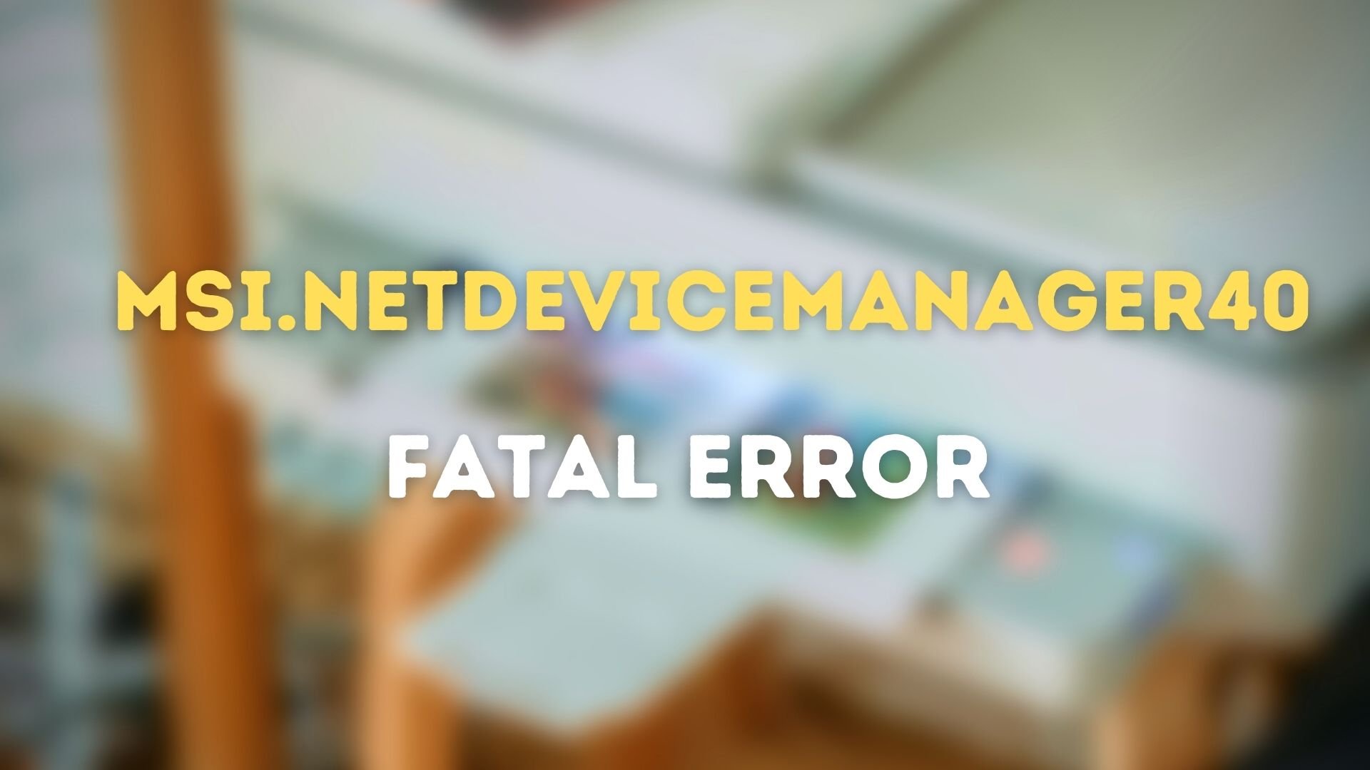 Fix MSI.netdevicemanager40 Fatal Error for HP devices MSI.netdevicemanager40-Fatal-Error.jpg