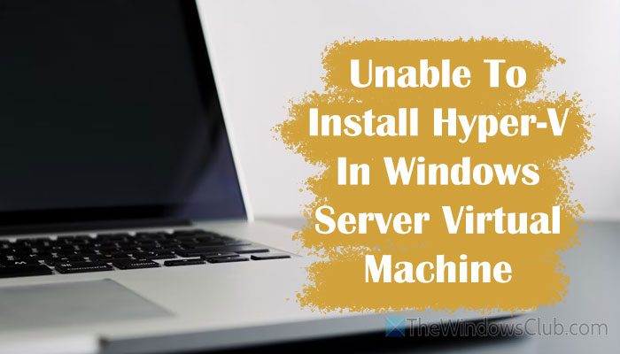 Unable to install Hyper-V in Windows Server virtual machine unable-to-install-hyper-v-windows-server.jpg
