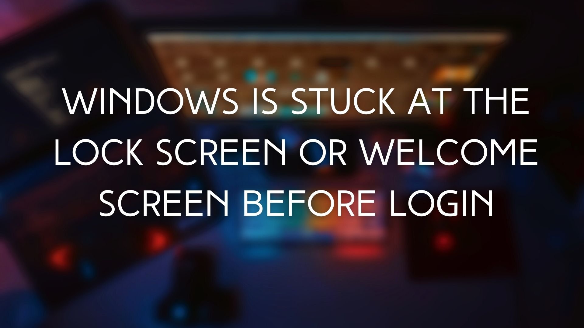 Windows is stuck at the Lock Screen or Welcome Screen before login Windows-Is-Stuck-At-The-Lock-Screen-Or-Welcome-Screen.jpg